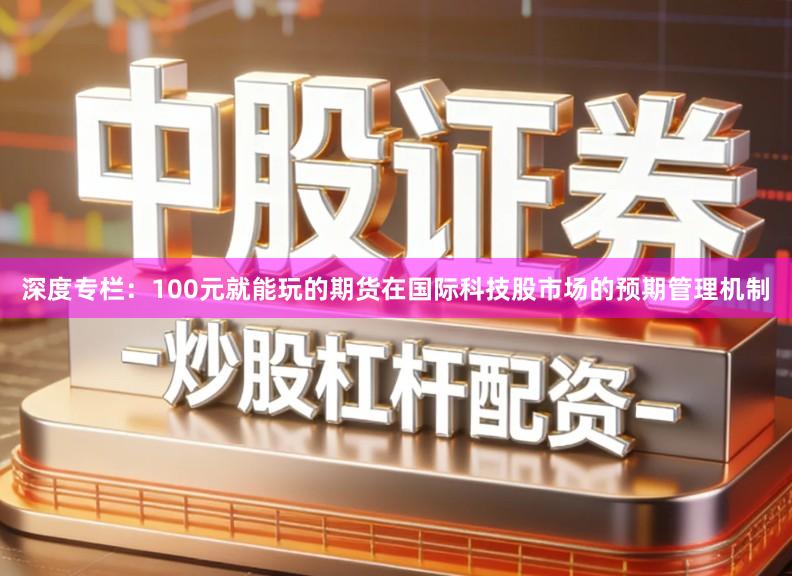深度专栏：100元就能玩的期货在国际科技股市场的预期管理机制