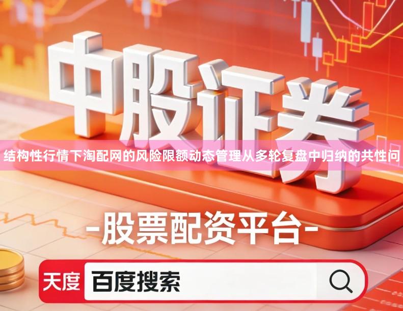 结构性行情下淘配网的风险限额动态管理从多轮复盘中归纳的共性问
