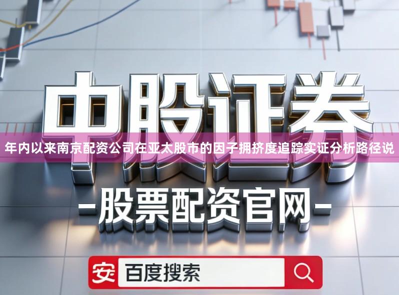 年内以来南京配资公司在亚太股市的因子拥挤度追踪实证分析路径说