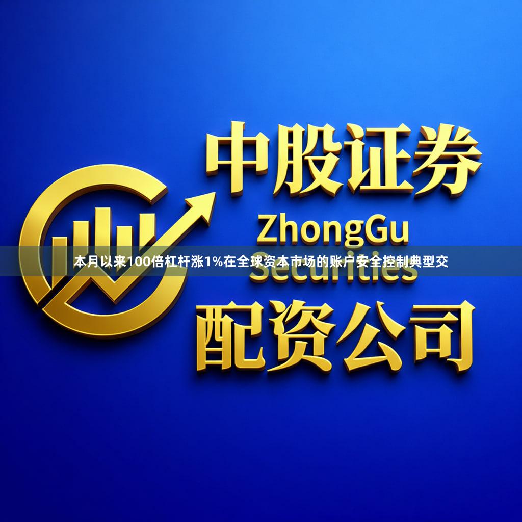 本月以来100倍杠杆涨1%在全球资本市场的账户安全控制典型交