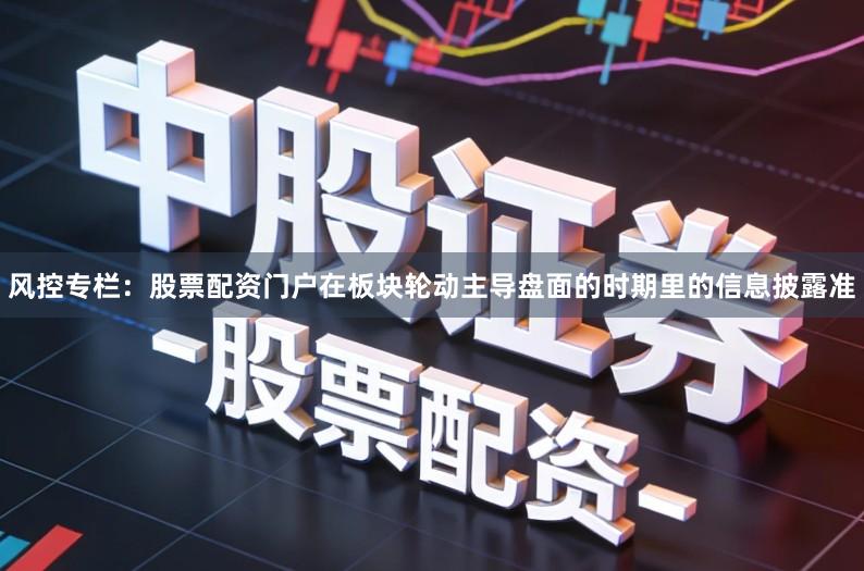 风控专栏：股票配资门户在板块轮动主导盘面的时期里的信息披露准