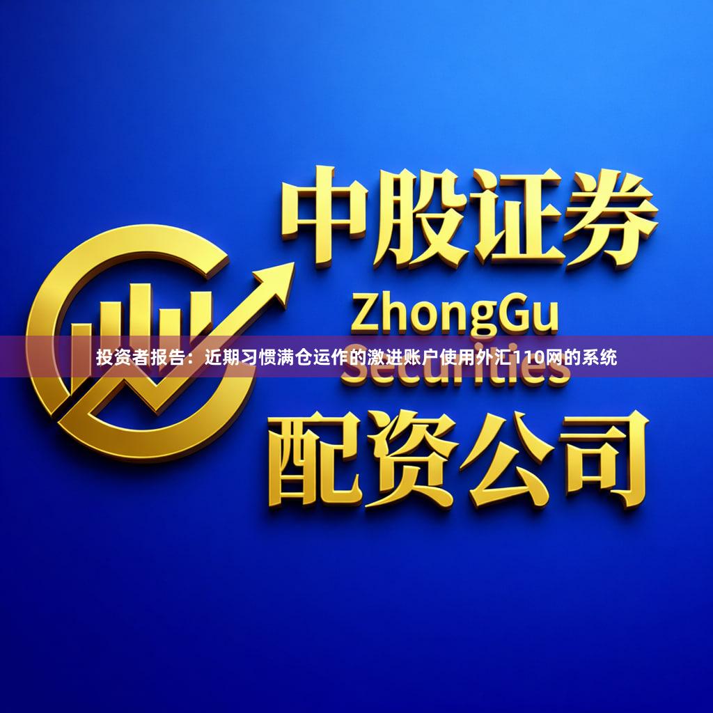 投资者报告：近期习惯满仓运作的激进账户使用外汇110网的系统