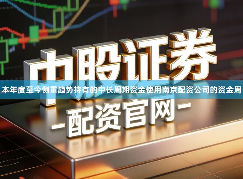 本年度至今侧重趋势持有的中长周期资金使用南京配资公司的资金周