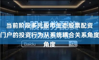 当前阶段多元股市生态股票配资门户的投资行为从系统耦合关系角度