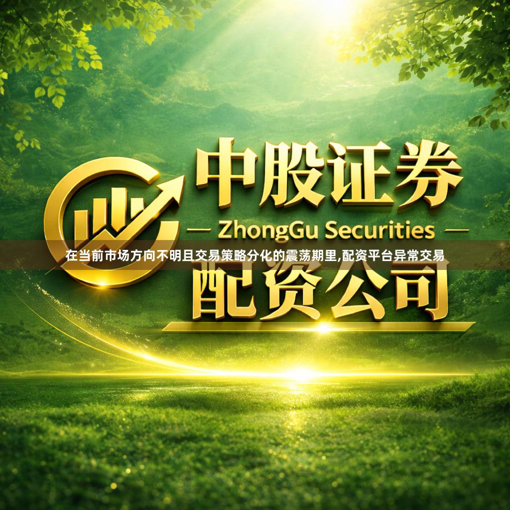 在当前市场方向不明且交易策略分化的震荡期里,配资平台异常交易