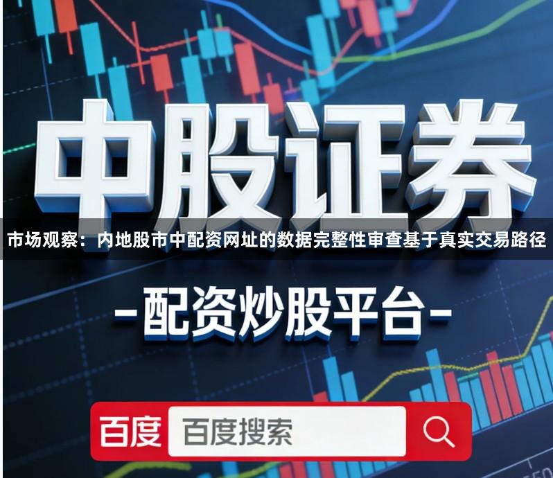 市场观察：内地股市中配资网址的数据完整性审查基于真实交易路径