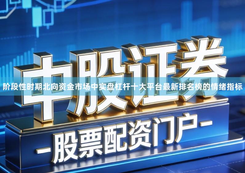 阶段性时期北向资金市场中实盘杠杆十大平台最新排名榜的情绪指标