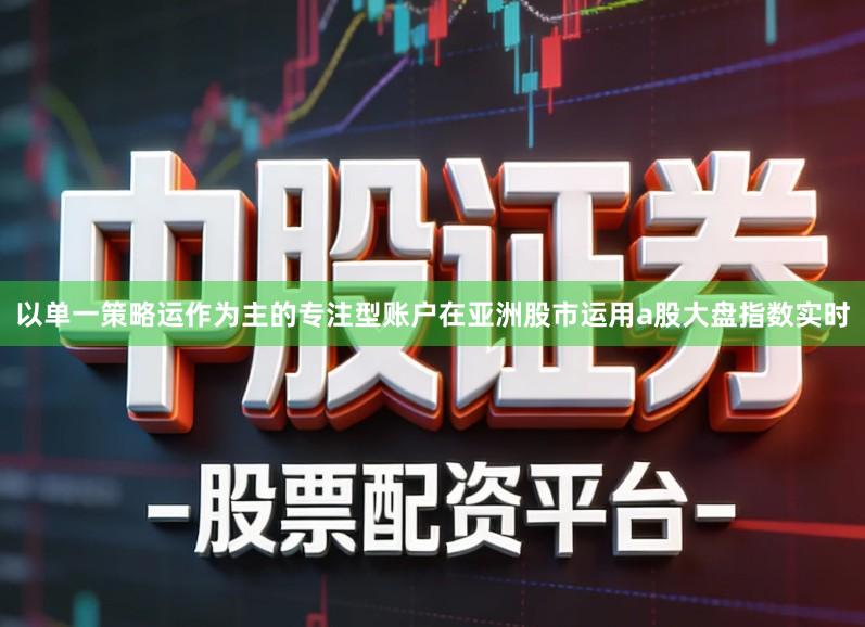 以单一策略运作为主的专注型账户在亚洲股市运用a股大盘指数实时
