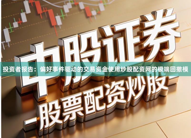 投资者报告：偏好事件驱动的交易资金使用炒股配资网的极端回撤模